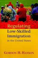 Regulating Low-Skilled Immigration in the United States di Gordon H. Hanson edito da AEI Press
