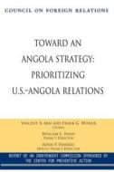 Toward an Angola Strategy: Prioritizing U.S.-Angola Relations di Vincent A. Mai, Frank G. Wisner edito da COUNCIL FOREIGN RELATIONS