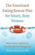 The Emotional Eating Rescue Plan for Smart, Busy Women: Make Peace with Food, Live the Life You Hunger for di Melissa McCreery Phd edito da Too Much on Her Plate