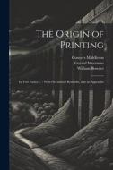 The Origin of Printing: In Two Essays ...: With Occasional Remarks, and an Appendix di Conyers Middleton, Gerard Meerman, William Bowyer edito da LEGARE STREET PR