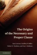 The Origins of the Necessary and Proper Clause di Gary Lawson, Geoffrey P. Miller, Robert G. Natelson edito da Cambridge University Press