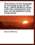 The History Of The Drainage Of The Great Level Of The Fens, Called Bedford Level; With The Constitut di Samuel Wells edito da Bibliolife