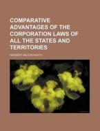 Comparative Advantages of the Corporation Laws of All the States and Territories di Herbert Milton Heath edito da Rarebooksclub.com