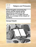 Some Thoughts Concerning The Peace, And The Thanksgiving Appointed By Authority To Be Observed For It. In A Letter From An Elder To A Minister Of The  di George Ridpath edito da Gale Ecco, Print Editions