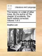 The Recess; Or, A Tale Of Other Times. By The Author Of The Chapter Of Accidents. The Fourth Edition Corrected. Volume 1 Of 3 di Sophia Lee edito da Gale Ecco, Print Editions