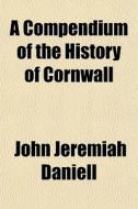 A Compendium Of The History Of Cornwall di John Jeremiah Daniell edito da General Books