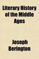 Literary History Of The Middle Ages di Joseph Berington edito da Rarebooksclub.com