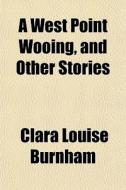 A West Point Wooing, And Other Stories di Clara Louise Burnham edito da General Books