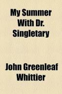 My Summer With Dr. Singletary di John Greenleaf Whittier edito da General Books Llc