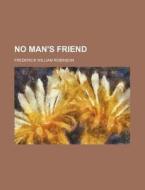 No Man's Friend di F. W. Robinson, Frederick William Robinson edito da Rarebooksclub.com