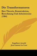 Die Transformatoren: Ihre Theorie, Konstruktion, Berechnung Und Arbeitsweise (1904) di Engelbert Arnold, Jens Lassen La Cour edito da Kessinger Publishing
