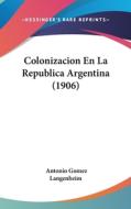 Colonizacion En La Republica Argentina (1906) di Antonio Gomez Langenheim edito da Kessinger Publishing