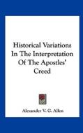 Historical Variations in the Interpretation of the Apostles' Creed di Alexander V. G. Allen edito da Kessinger Publishing
