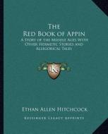 The Red Book of Appin: A Story of the Middle Ages with Other Hermetic Stories and Allegorical Tales di Ethan Allen Hitchcock edito da Kessinger Publishing