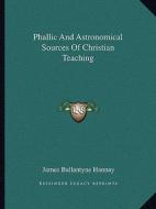 Phallic and Astronomical Sources of Christian Teaching di James Ballantyne Hannay edito da Kessinger Publishing