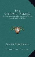 The Chronic Diseases: Their Peculiar Nature and Their Homeopathic Cure di Samuel Hahnemann edito da Kessinger Publishing