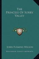 The Princess of Sorry Valley di John Fleming Wilson edito da Kessinger Publishing