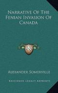 Narrative of the Fenian Invasion of Canada di Alexander Somerville edito da Kessinger Publishing