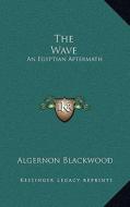 The Wave: An Egyptian Aftermath di Algernon Blackwood edito da Kessinger Publishing