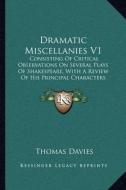 Dramatic Miscellanies V1: Consisting of Critical Observations on Several Plays of Shakespeare, with a Review of His Principal Characters and Tho di Thomas Davies edito da Kessinger Publishing