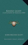 Kindly Light: A Little Book of Yearning (1905) di John Milton Scott edito da Kessinger Publishing