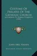 Costume of Prelates of the Catholic Church: According to Roman Etiquette (1909) di John Abel Nainfa edito da Kessinger Publishing