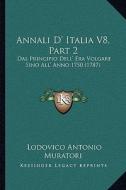 Annali D' Italia V8, Part 2: Dal Principio Dell' Era Volgare Sino All' Anno 1750 (1787) di Lodovico Antonio Muratori edito da Kessinger Publishing
