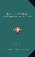 Hattie's Mistake: Or Mothers and Mothers (1882) di L. E. S. edito da Kessinger Publishing