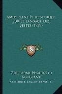 Amusement Philosphique Sur Le Langage Des Bestes (1739) di Guillaume Hyacinthe Bougeant edito da Kessinger Publishing