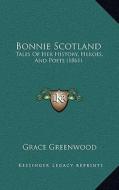 Bonnie Scotland: Tales of Her History, Heroes, and Poets (1861) di Grace Greenwood edito da Kessinger Publishing