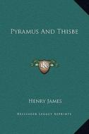 Pyramus and Thisbe di Henry James edito da Kessinger Publishing