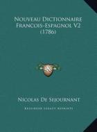 Nouveau Dictionnaire Francois-Espagnol V2 (1786) di Nicolas De Sejournant edito da Kessinger Publishing