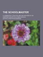 The Schoolmaster; A Commentary Upon The Aims And Methods Of An Assistant-master In A Public School di Arthur Christopher Benson edito da Theclassics.us