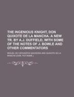 The Ingenious Knight, Don Quixote De La Mancha. A New Tr. By A.j. Duffield, With Some Of The Notes Of J. Bowle And Other Commentators di Miguel de Cervantes Saavedra edito da Rarebooksclub.com