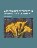 Modern Improvements In The Practice Of Physic di Henry Manning edito da General Books Llc