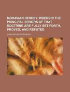 Moravian Heresy. Wherein the Principal Errors of That Doctrine Are Fully Set Forth, Proved, and Refuted di John Roche edito da Rarebooksclub.com
