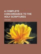 A Complete Concordance to the Holy Scriptures di John Eadie edito da Rarebooksclub.com