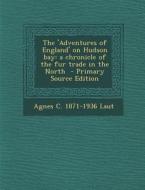 The 'Adventures of England' on Hudson Bay: A Chronicle of the Fur Trade in the North di Agnes C. 1871-1936 Laut edito da Nabu Press