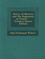 Henry of Navarre and the Huguenots in France; - Primary Source Edition di Paul Ferdinand Willert edito da Nabu Press