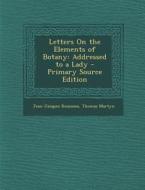 Letters on the Elements of Botany: Addressed to a Lady - Primary Source Edition di Jean Jacques Rousseau, Thomas Martyn edito da Nabu Press