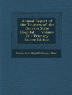 Annual Report of the Trustees of the Danvers State Hospital ..., Volume 24 - Primary Source Edition edito da Nabu Press