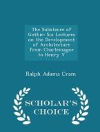 The Substance Of Gothic di Ralph Adams Cram edito da Scholar's Choice