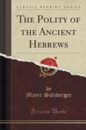 The Polity Of The Ancient Hebrews (classic Reprint) di Mayer Sulzberger edito da Forgotten Books