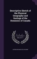 Descriptive Sketch Of The Physical Geography And Geology Of The Dominion Of Canada di Alfred Richard Cecil Selwyn edito da Palala Press