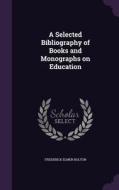 A Selected Bibliography Of Books And Monographs On Education di Frederick Elmer Bolton edito da Palala Press