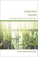 Interreligious Resilience: Interreligious Leadership for a Pluralistic World di Michael S. Hogue, Dean Phillip Bell edito da BLOOMSBURY ACADEMIC