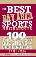 The Best Bay Area Sports Arguments: The 100 Most Controversial, Debatable Questions for Die-Hard Fans di Cam Inman edito da SOURCEBOOKS INC