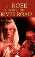 The Rose on River Road di J. R. Johnson edito da AUTHORHOUSE