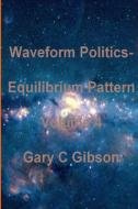 Waveform Politics; Equilibrium Pattern Volume 4 di Gary Gibson edito da LULU PR