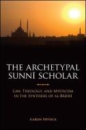 The Archetypal Sunni Scholar: Law, Theology, and Mysticism in the Synthesis of Al-Bajuri di Aaron Spevack edito da State University of New York Press
